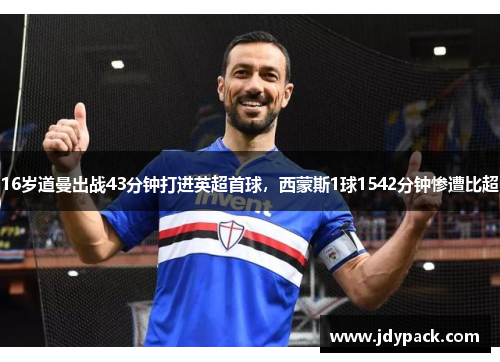 16岁道曼出战43分钟打进英超首球，西蒙斯1球1542分钟惨遭比超